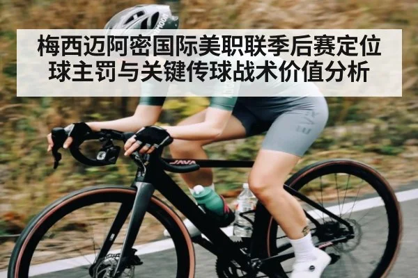 梅西迈阿密国际美职联季后赛定位球主罚与关键传球战术价值分析 - leyu