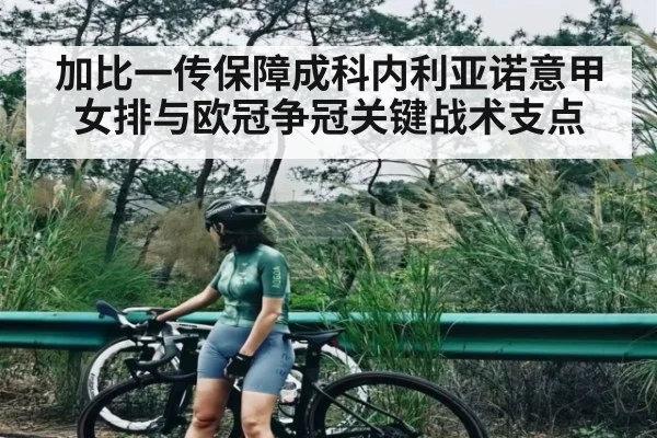 加比一传保障成科内利亚诺意甲女排与欧冠争冠关键战术支点 - leyu